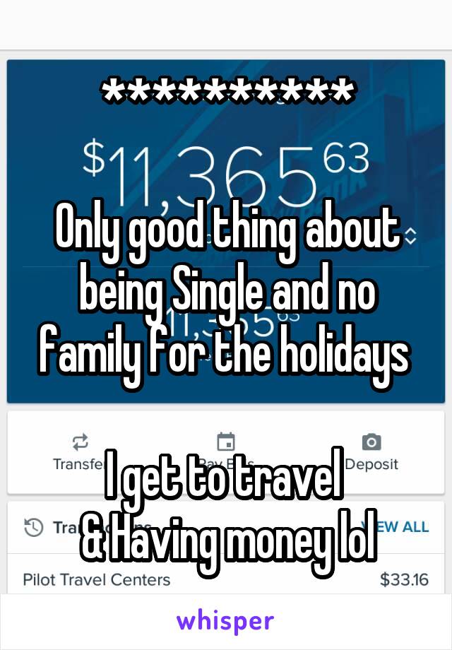 **********

Only good thing about being Single and no family for the holidays 

I get to travel 
 & Having money lol 