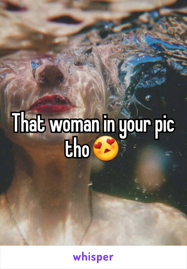 That woman in your pic tho😍