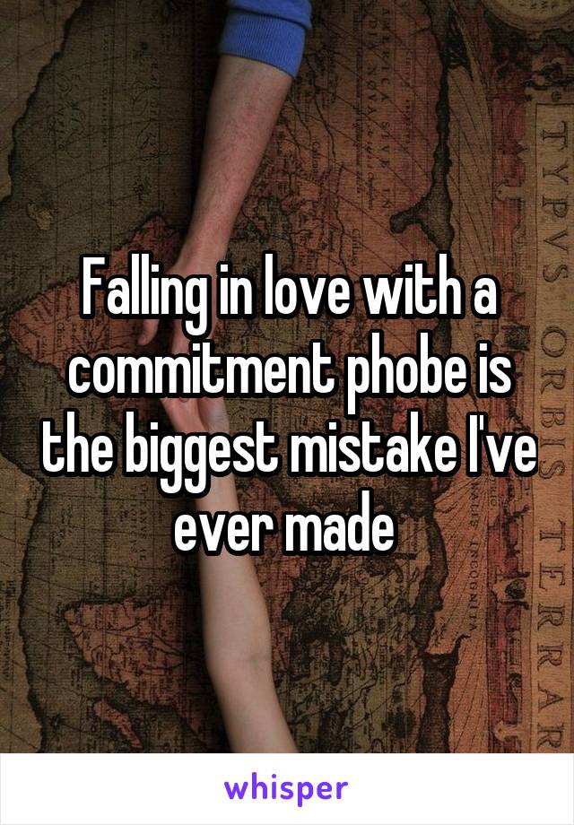 Falling in love with a commitment phobe is the biggest mistake I've ever made 