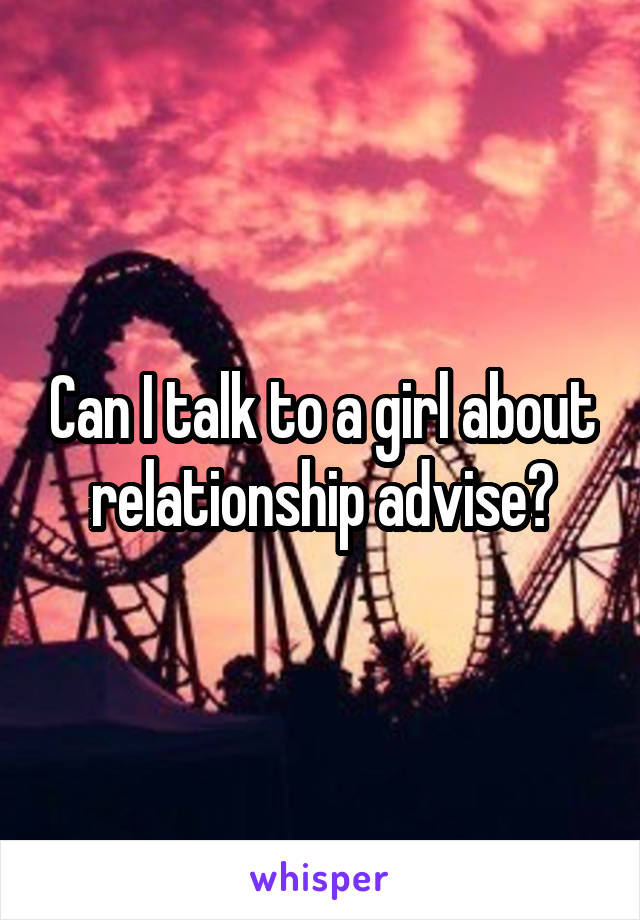 Can I talk to a girl about relationship advise?