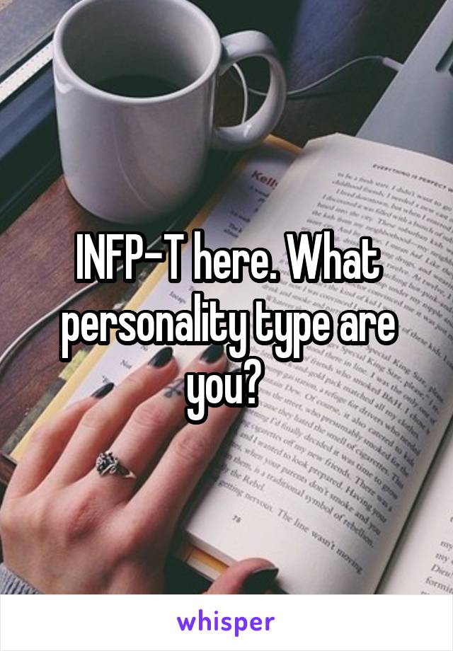 INFP-T here. What personality type are you? 