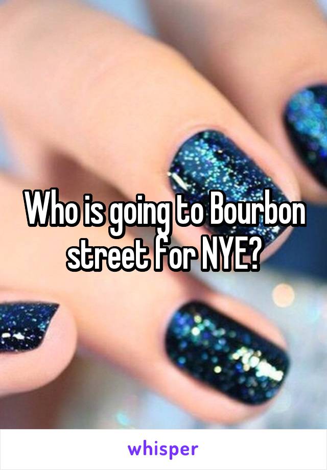 Who is going to Bourbon street for NYE?