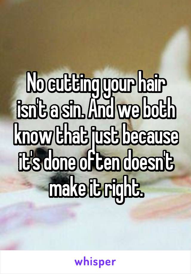 No cutting your hair isn't a sin. And we both know that just because it's done often doesn't make it right.