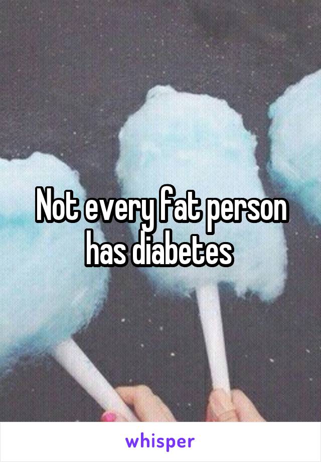 Not every fat person has diabetes 