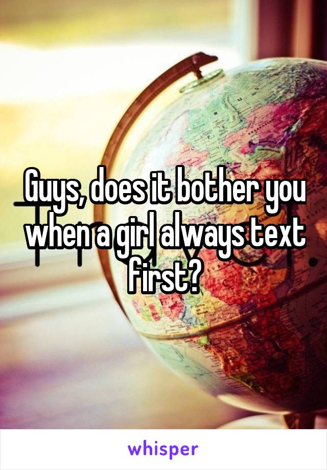 Guys, does it bother you when a girl always text first?