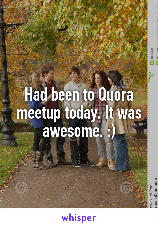 Had been to Quora meetup today. It was awesome. :)