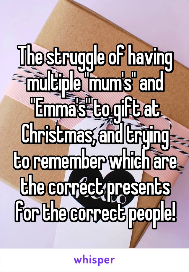 The struggle of having multiple "mum's" and "Emma's" to gift at Christmas, and trying to remember which are the correct presents for the correct people!