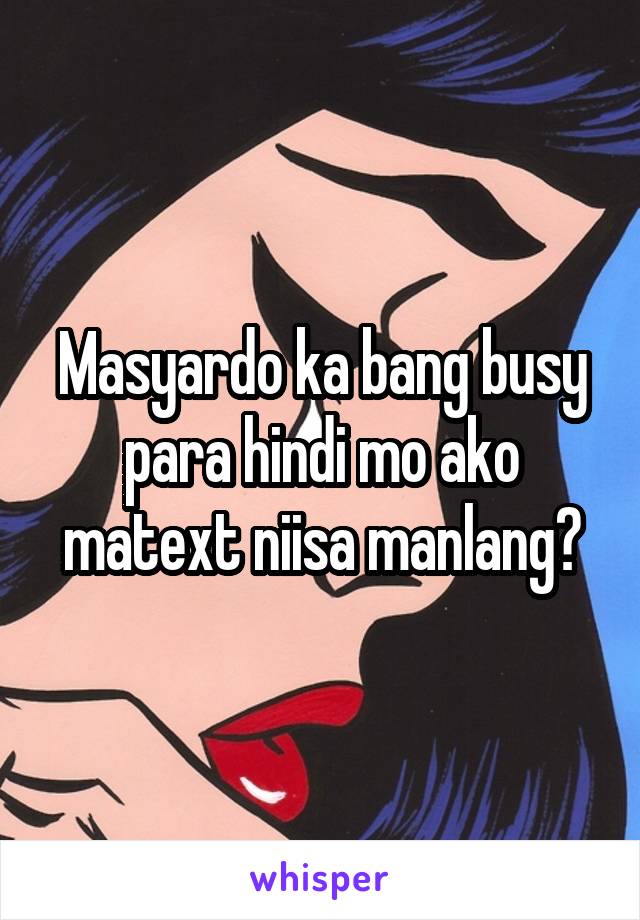 Masyardo ka bang busy para hindi mo ako matext niisa manlang?