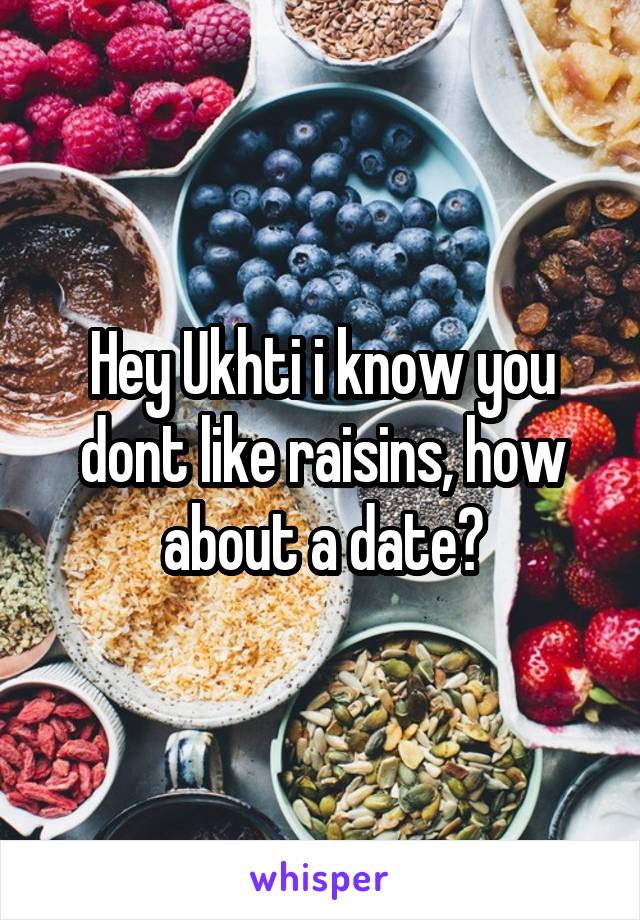 Hey Ukhti i know you dont like raisins, how about a date?