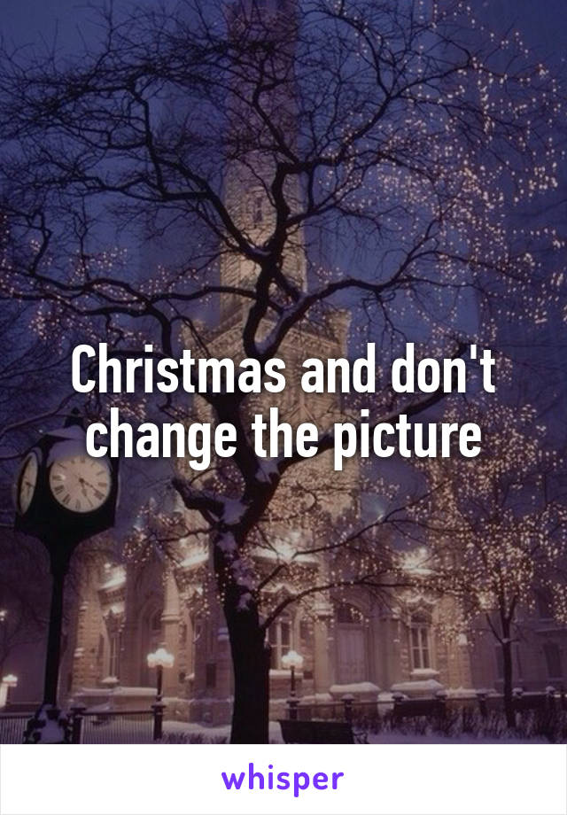 Christmas and don't change the picture