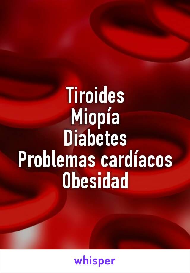 Tiroides
Miopía
Diabetes
Problemas cardíacos
Obesidad