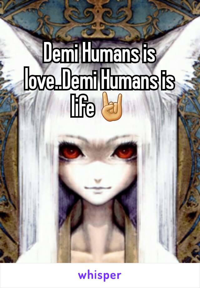 Demi Humans is love..Demi Humans is life🤘