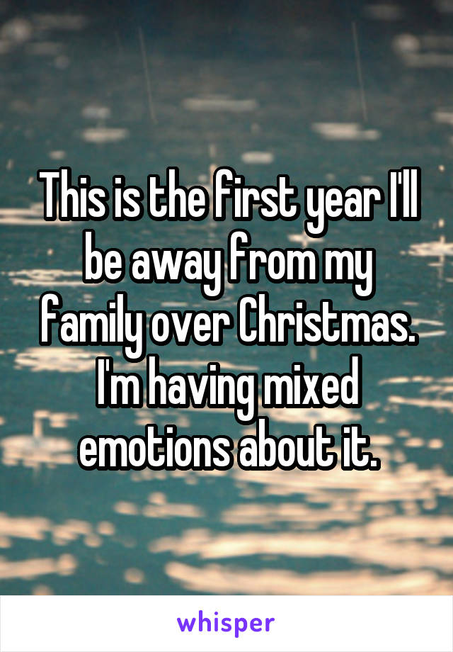 This is the first year I'll be away from my family over Christmas. I'm having mixed emotions about it.