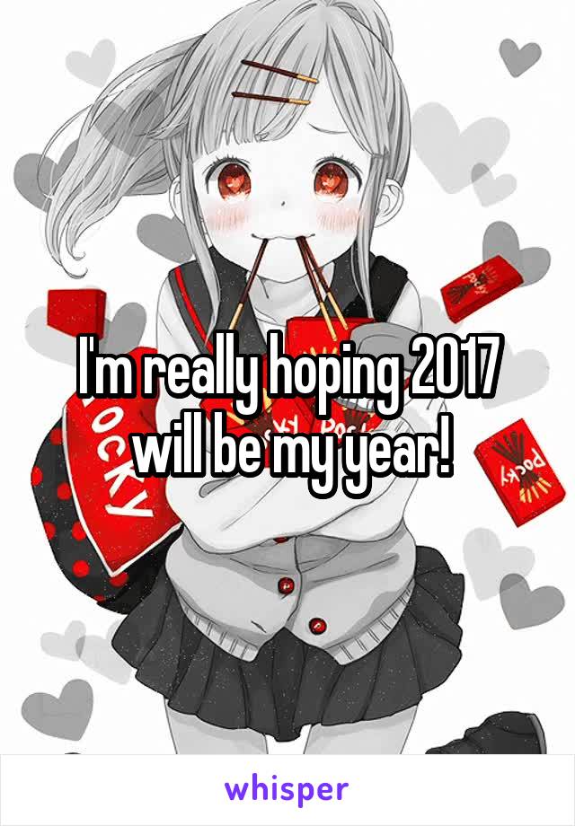 I'm really hoping 2017 will be my year!