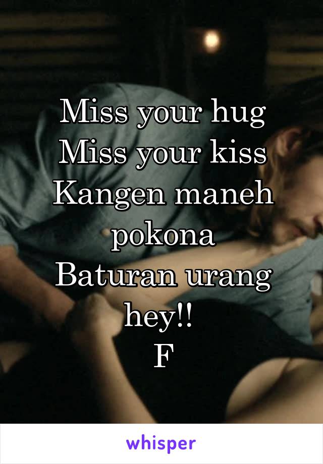 Miss your hug
Miss your kiss
Kangen maneh pokona
Baturan urang hey!! 
F