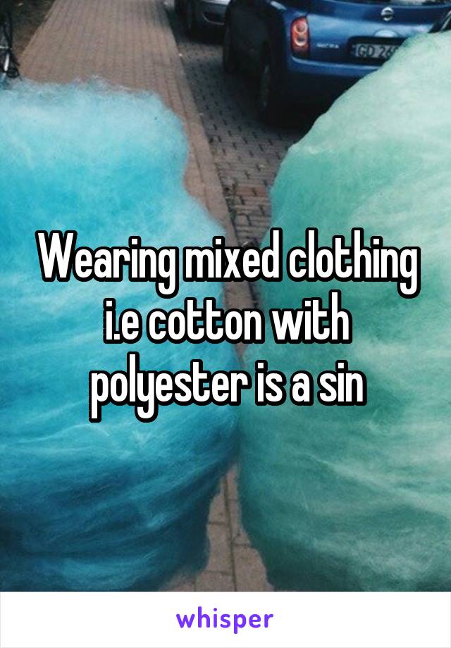 Wearing mixed clothing i.e cotton with polyester is a sin