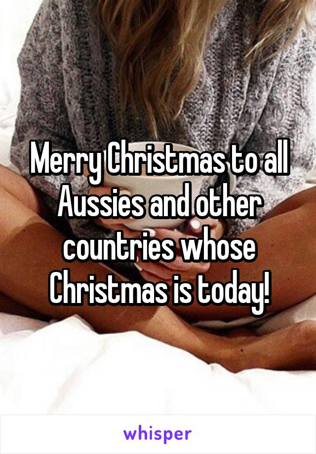 Merry Christmas to all Aussies and other countries whose Christmas is today!