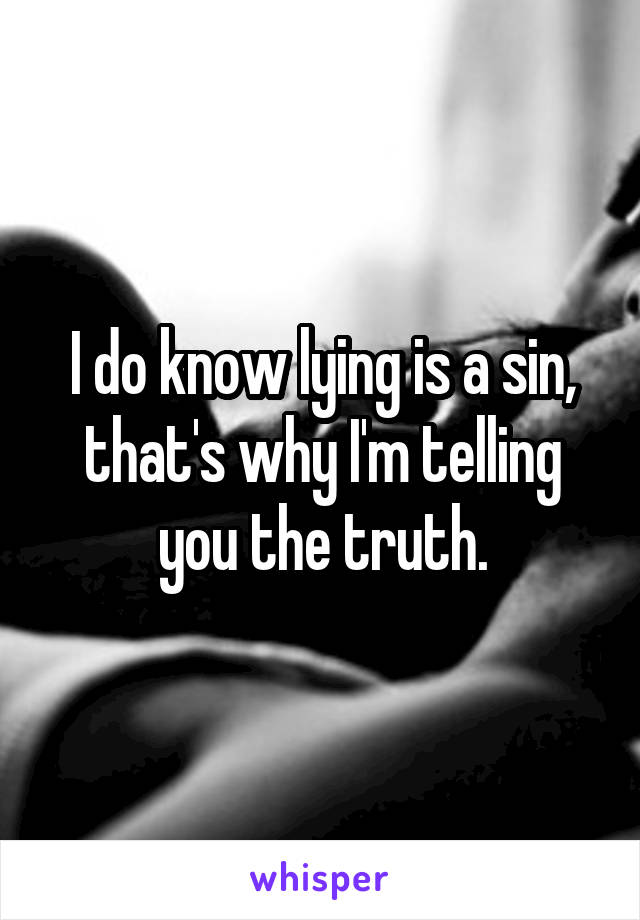 I do know lying is a sin, that's why I'm telling you the truth.