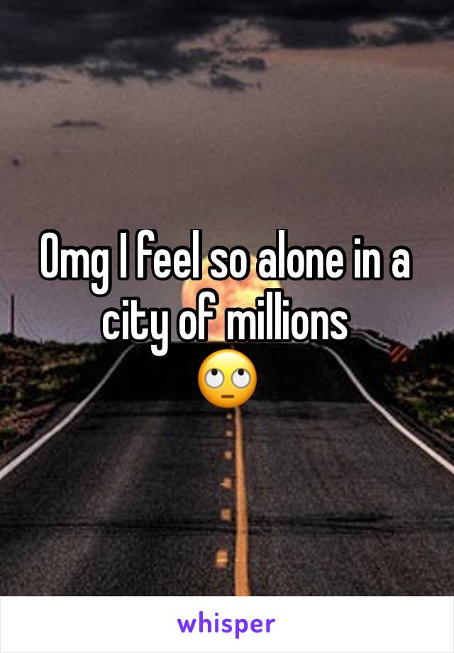 Omg I feel so alone in a city of millions
🙄