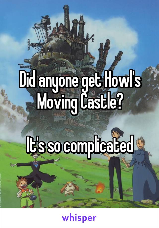 Did anyone get Howl's Moving Castle?

It's so complicated