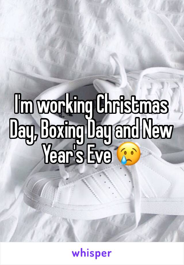 I'm working Christmas Day, Boxing Day and New Year's Eve 😢