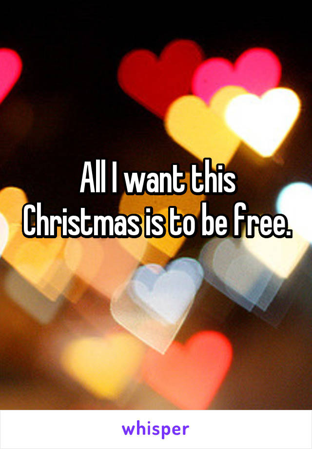 All I want this Christmas is to be free. 