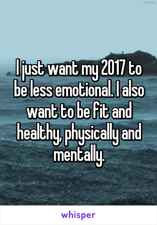 I just want my 2017 to be less emotional. I also want to be fit and healthy, physically and mentally.