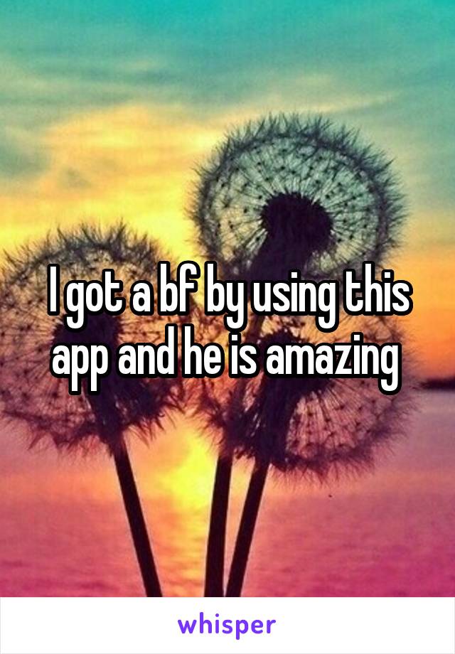 I got a bf by using this app and he is amazing 