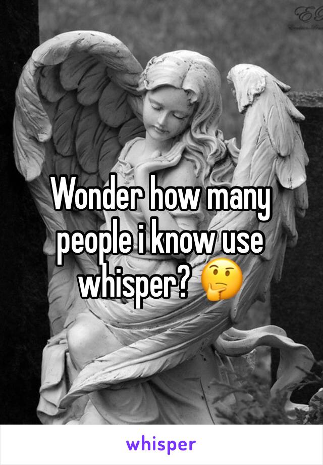 Wonder how many people i know use whisper? 🤔