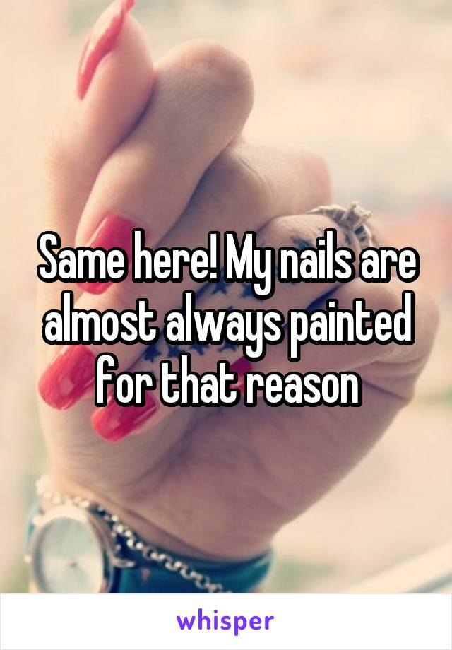 Same here! My nails are almost always painted for that reason