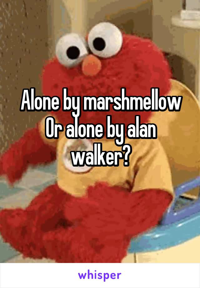 Alone by marshmellow
Or alone by alan walker?
