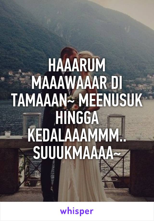 HAAARUM MAAAWAAAR DI TAMAAAN~ MEENUSUK HINGGA KEDALAAAMMM.. SUUUKMAAAA~