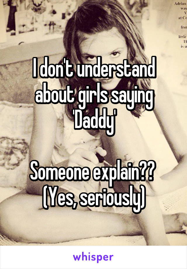 I don't understand about girls saying 'Daddy'

Someone explain?? 
(Yes, seriously)