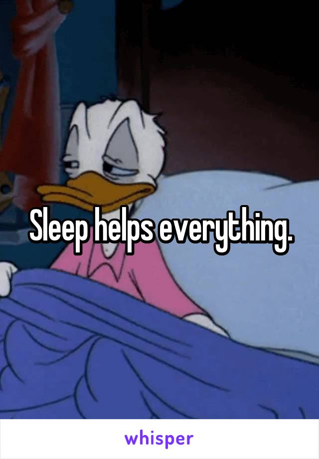 Sleep helps everything.