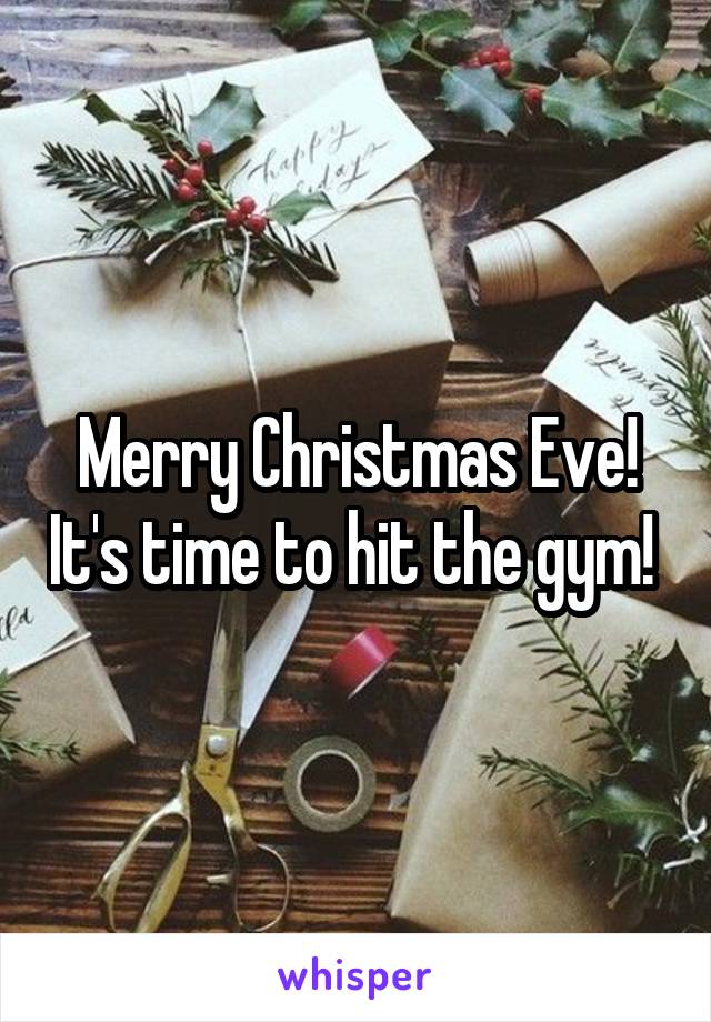 Merry Christmas Eve! It's time to hit the gym! 