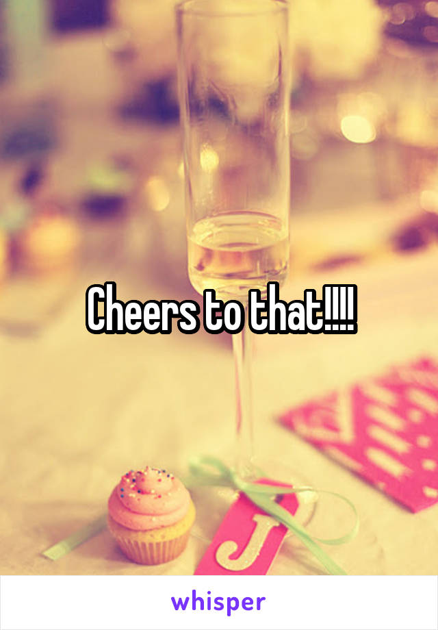 Cheers to that!!!!