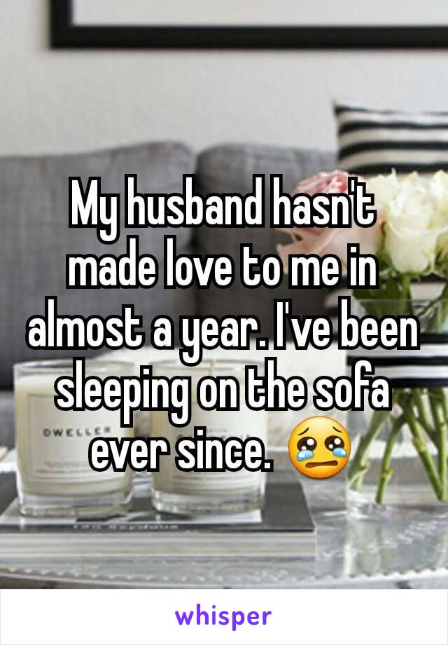 My husband hasn't made love to me in almost a year. I've been sleeping on the sofa ever since. 😢