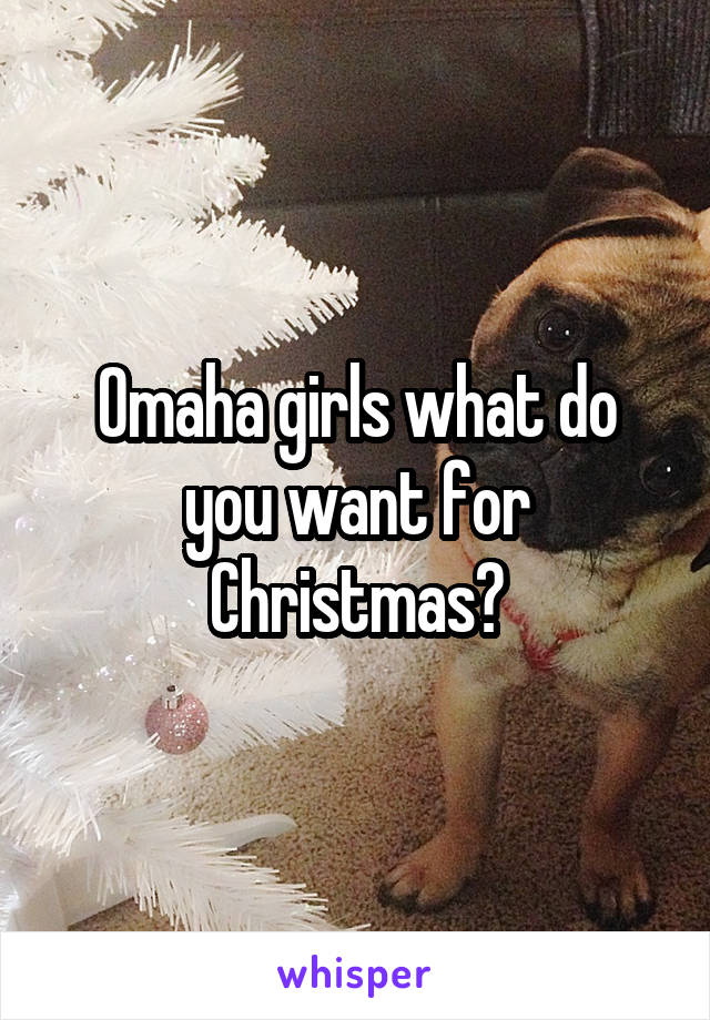 Omaha girls what do you want for Christmas?