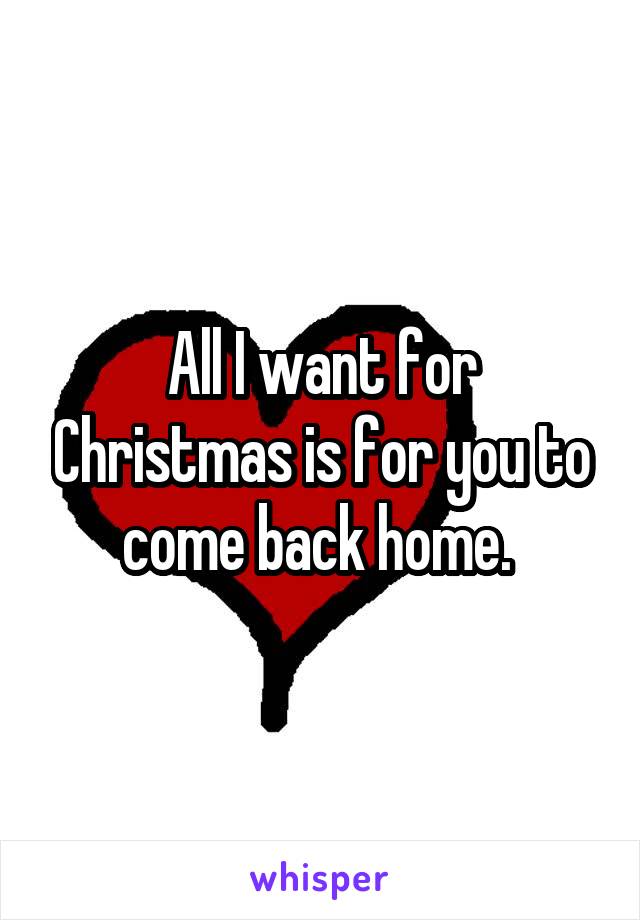 All I want for Christmas is for you to come back home. 