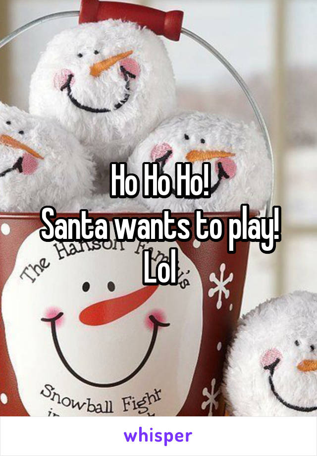 Ho Ho Ho!
Santa wants to play! Lol