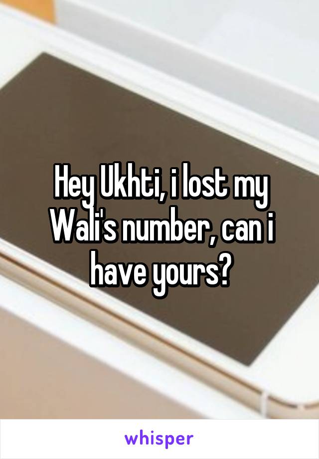 Hey Ukhti, i lost my Wali's number, can i have yours?