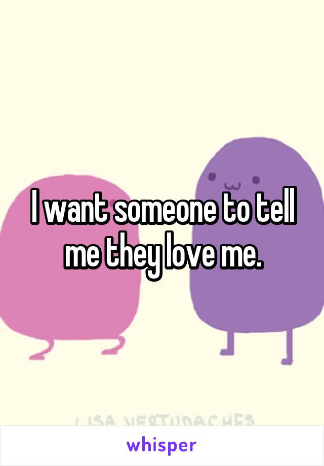 I want someone to tell me they love me.