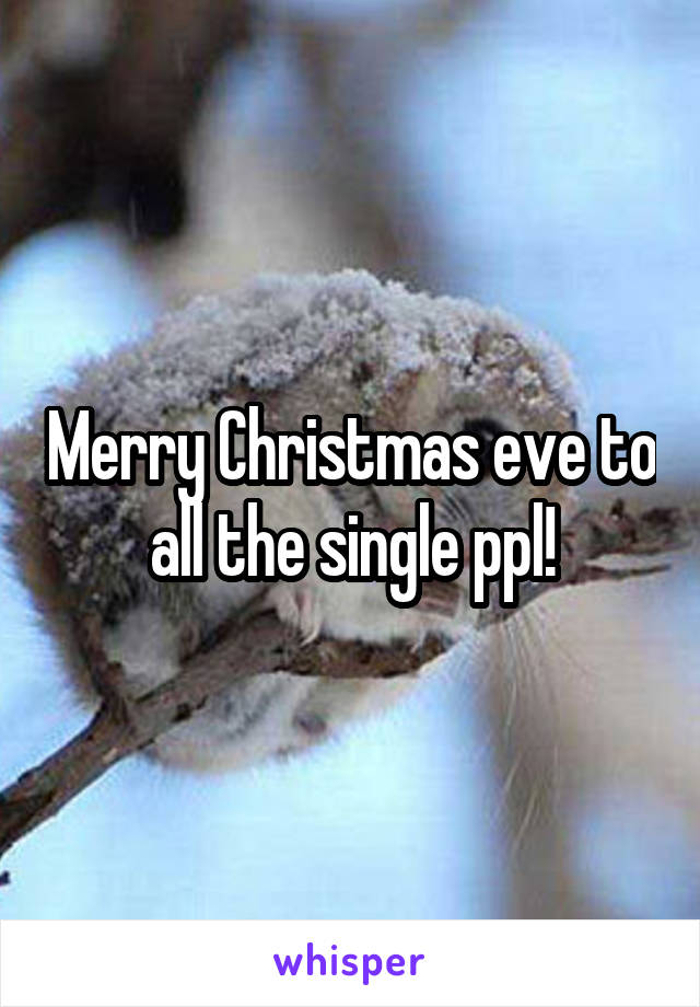 Merry Christmas eve to all the single ppl!