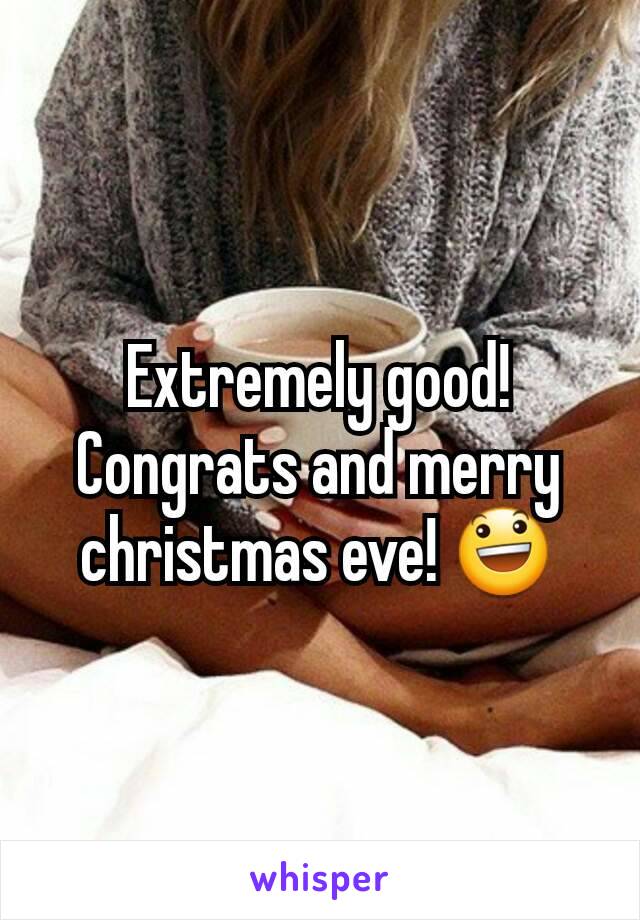 Extremely good! Congrats and merry christmas eve! 😃