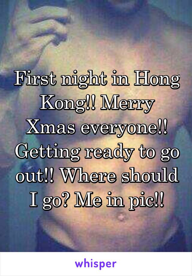 First night in Hong Kong!! Merry Xmas everyone!! Getting ready to go out!! Where should I go? Me in pic!!