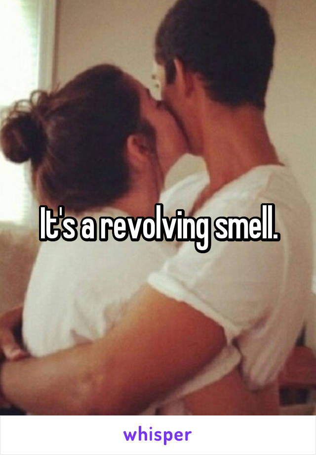 It's a revolving smell.