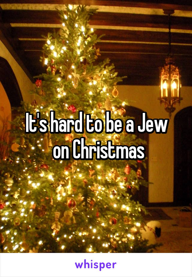 It's hard to be a Jew
 on Christmas