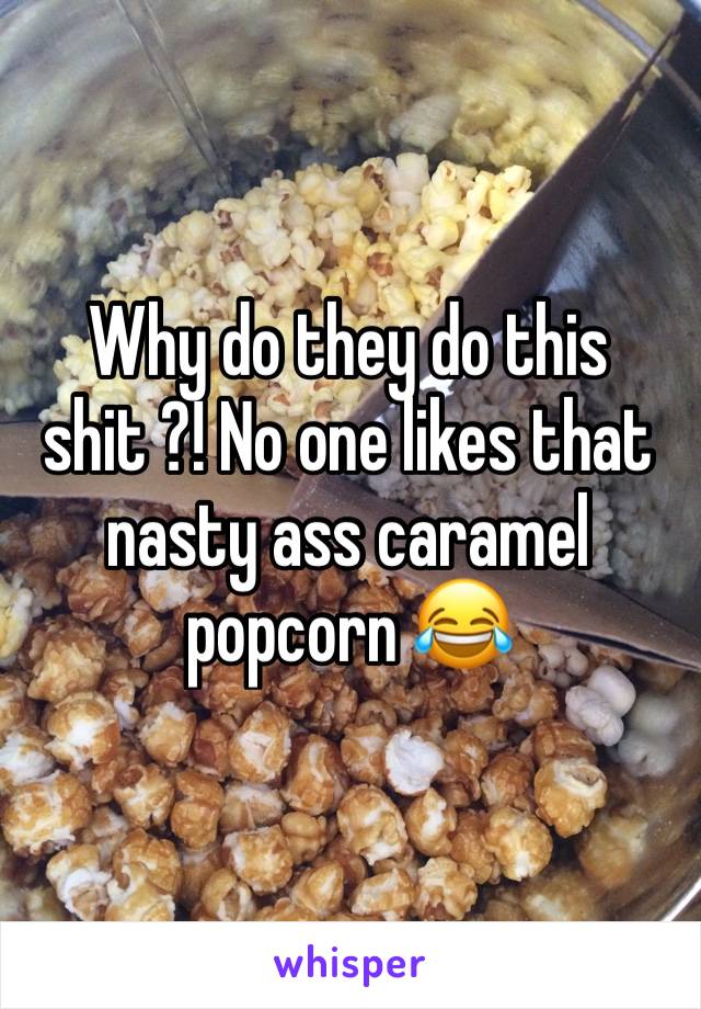 Why do they do this shit ?! No one likes that nasty ass caramel popcorn 😂