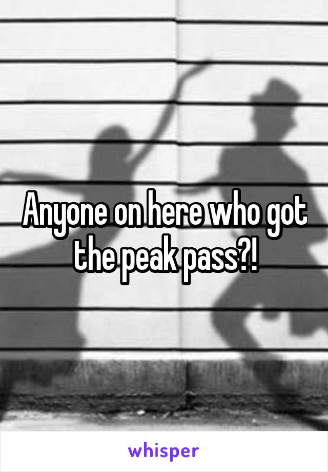 Anyone on here who got the peak pass?!