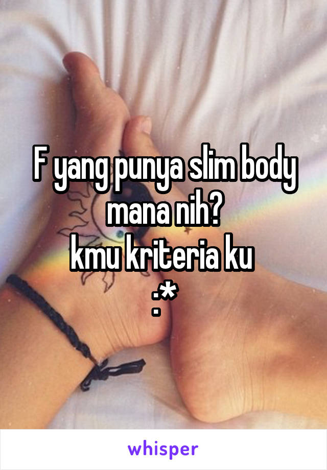 F yang punya slim body mana nih?
kmu kriteria ku 
:*